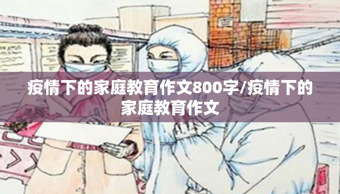 疫情下的家庭教育作文800字/疫情下的家庭教育作文