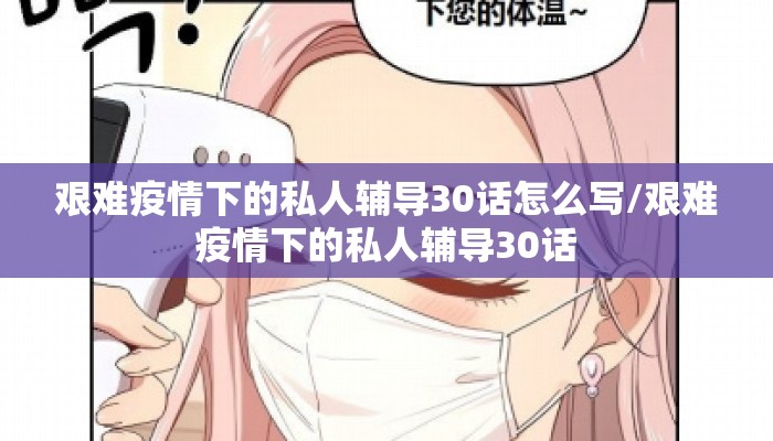 艰难疫情下的私人辅导30话怎么写/艰难疫情下的私人辅导30话