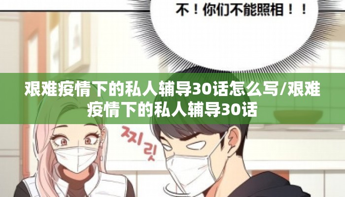 艰难疫情下的私人辅导30话怎么写/艰难疫情下的私人辅导30话