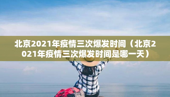 北京2021年疫情三次爆发时间（北京2021年疫情三次爆发时间是哪一天）