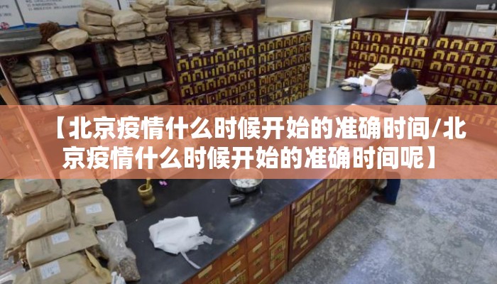 【北京疫情什么时候开始的准确时间/北京疫情什么时候开始的准确时间呢】