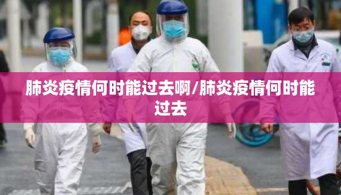 肺炎疫情何时能过去啊/肺炎疫情何时能过去