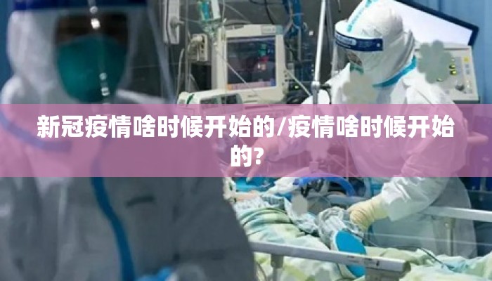 新冠疫情啥时候开始的/疫情啥时候开始的?