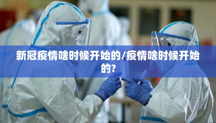 新冠疫情啥时候开始的/疫情啥时候开始的?