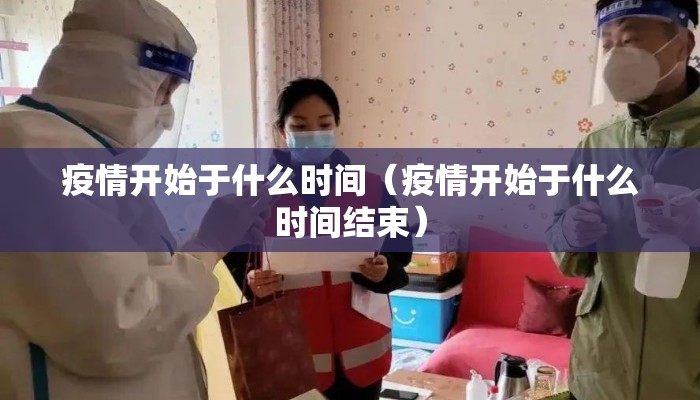 疫情开始于什么时间（疫情开始于什么时间结束）