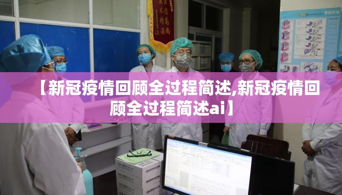 【新冠疫情回顾全过程简述,新冠疫情回顾全过程简述ai】