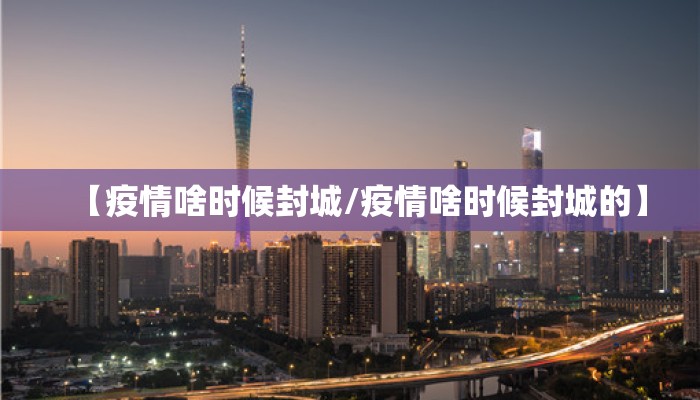 【疫情啥时候封城/疫情啥时候封城的】
