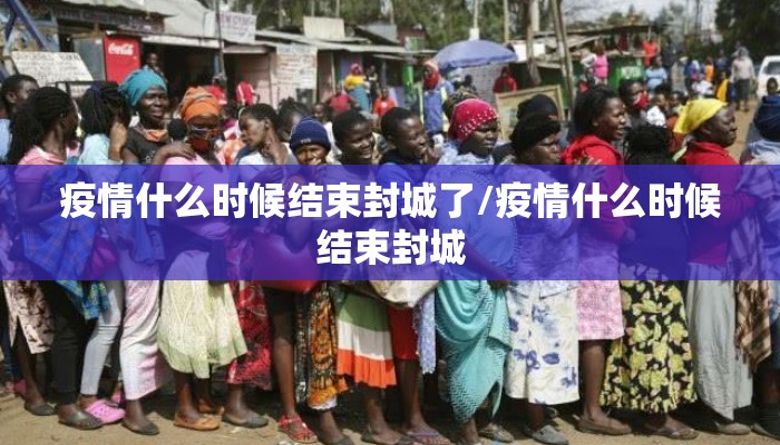 疫情什么时候结束封城了/疫情什么时候结束封城