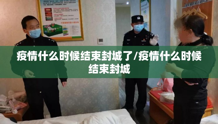 疫情什么时候结束封城了/疫情什么时候结束封城