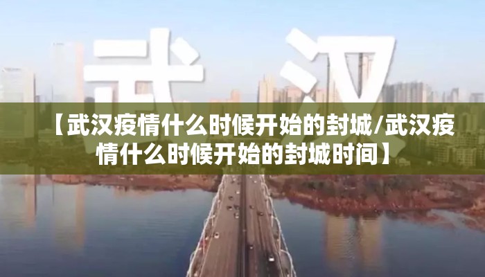 【武汉疫情什么时候开始的封城/武汉疫情什么时候开始的封城时间】
