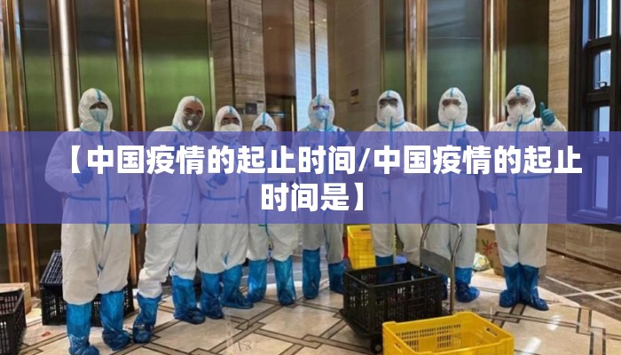 【中国疫情的起止时间/中国疫情的起止时间是】