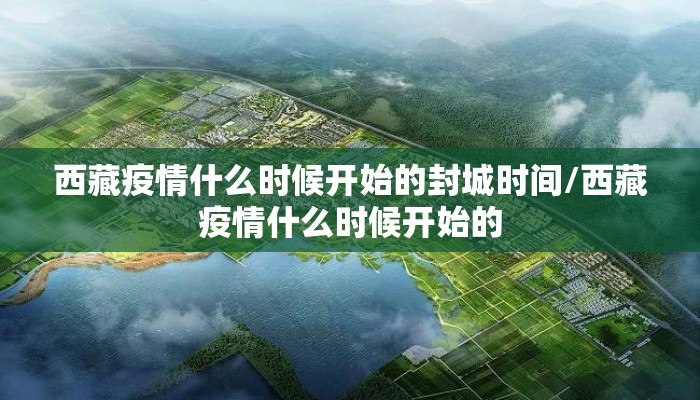 西藏疫情什么时候开始的封城时间/西藏疫情什么时候开始的
