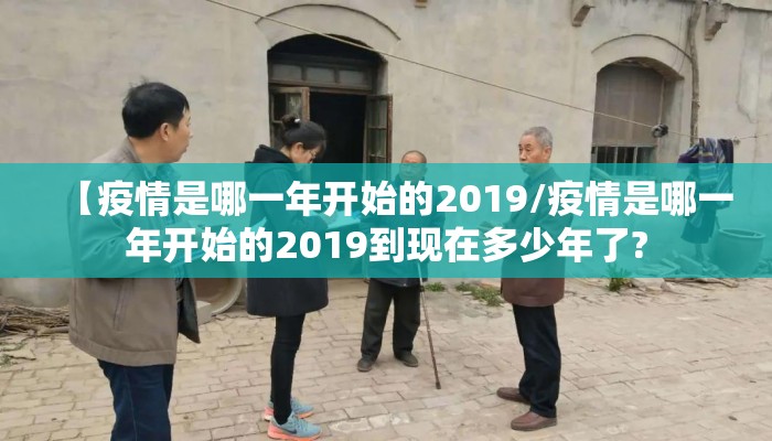 【疫情是哪一年开始的2019/疫情是哪一年开始的2019到现在多少年了?