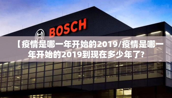【疫情是哪一年开始的2019/疫情是哪一年开始的2019到现在多少年了?