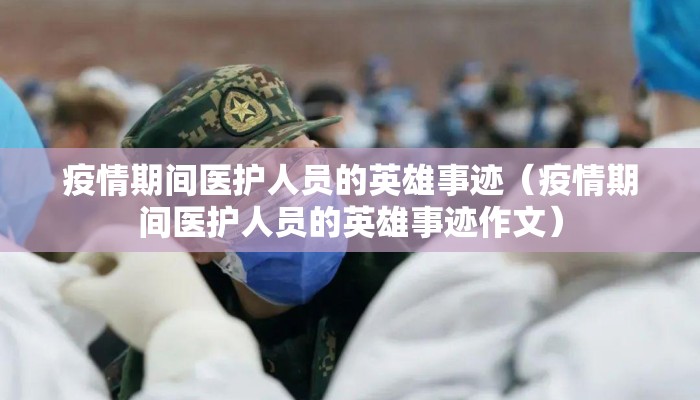 疫情期间医护人员的英雄事迹（疫情期间医护人员的英雄事迹作文）