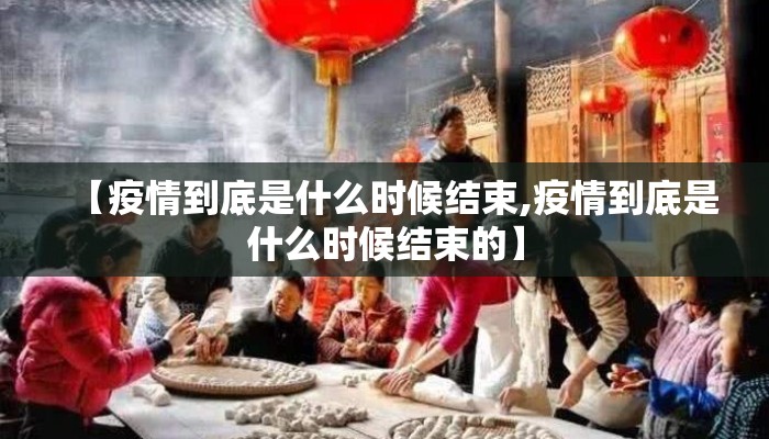 【疫情到底是什么时候结束,疫情到底是什么时候结束的】