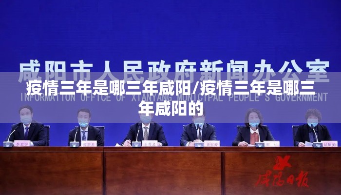 疫情三年是哪三年咸阳/疫情三年是哪三年咸阳的