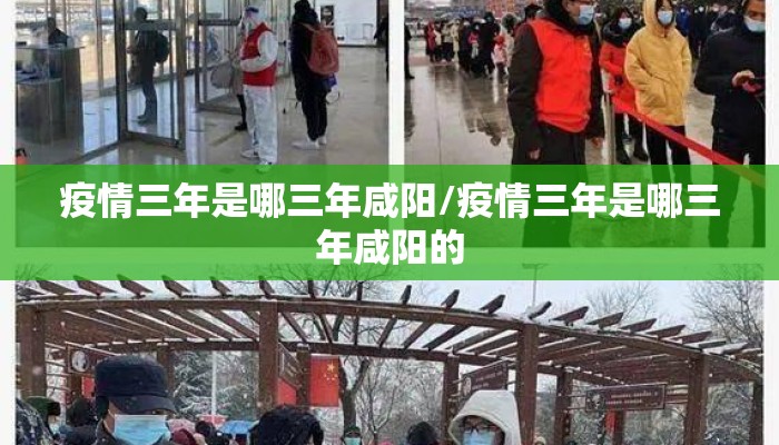 疫情三年是哪三年咸阳/疫情三年是哪三年咸阳的