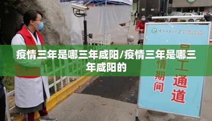 疫情三年是哪三年咸阳/疫情三年是哪三年咸阳的