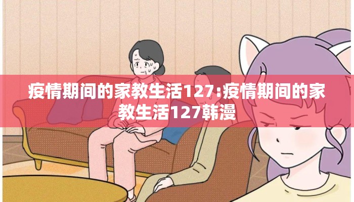 疫情期间的家教生活127:疫情期间的家教生活127韩漫
