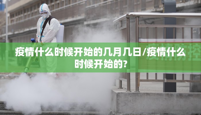 疫情什么时候开始的几月几日/疫情什么时候开始的?