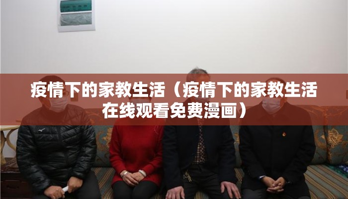 疫情下的家教生活（疫情下的家教生活在线观看免费漫画）