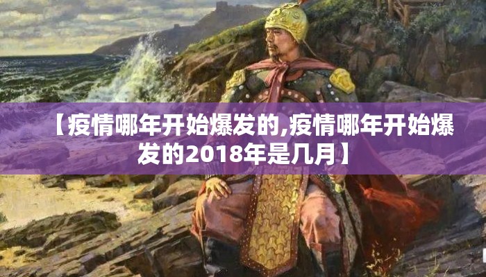 【疫情哪年开始爆发的,疫情哪年开始爆发的2018年是几月】