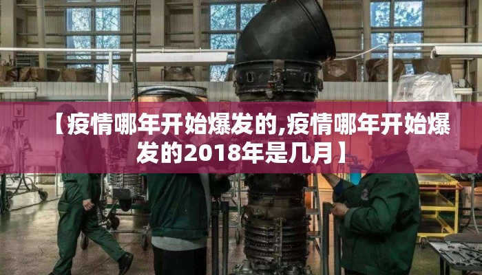 【疫情哪年开始爆发的,疫情哪年开始爆发的2018年是几月】
