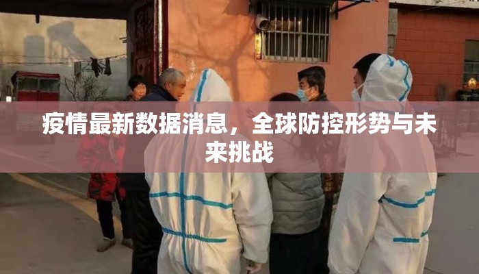 疫情最新数据消息，全球防控形势与未来挑战