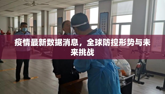 疫情最新数据消息，全球防控形势与未来挑战