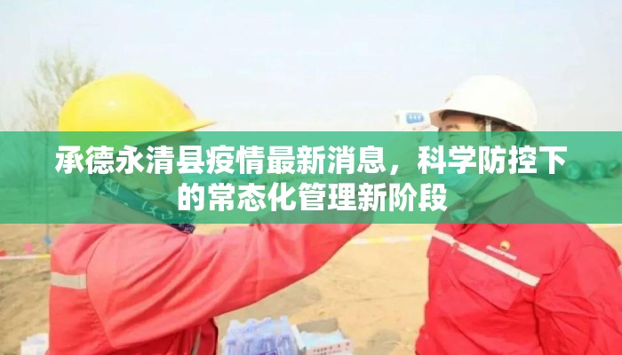 承德永清县疫情最新消息，科学防控下的常态化管理新阶段