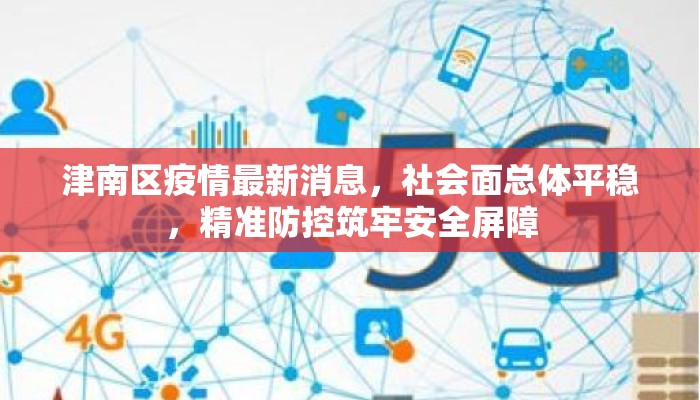 津南区疫情最新消息，社会面总体平稳，精准防控筑牢安全屏障
