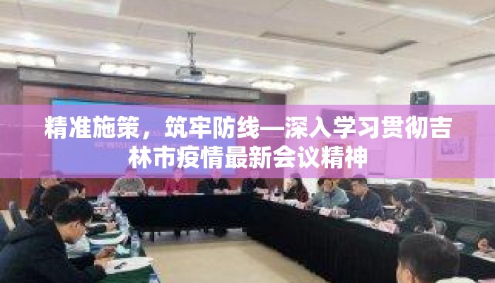 精准施策，筑牢防线—深入学习贯彻吉林市疫情最新会议精神