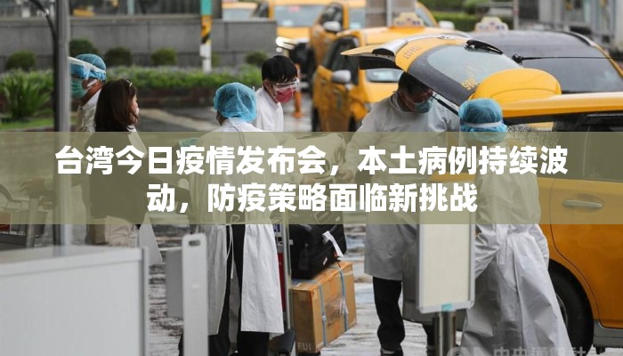 台湾今日疫情发布会，本土病例持续波动，防疫策略面临新挑战