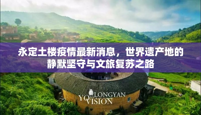 永定土楼疫情最新消息，世界遗产地的静默坚守与文旅复苏之路
