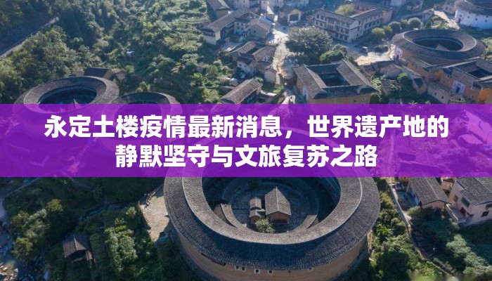 永定土楼疫情最新消息，世界遗产地的静默坚守与文旅复苏之路