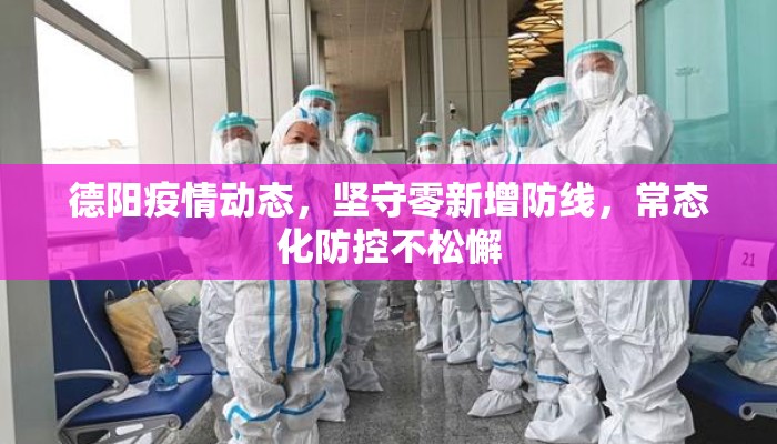 德阳疫情动态，坚守零新增防线，常态化防控不松懈
