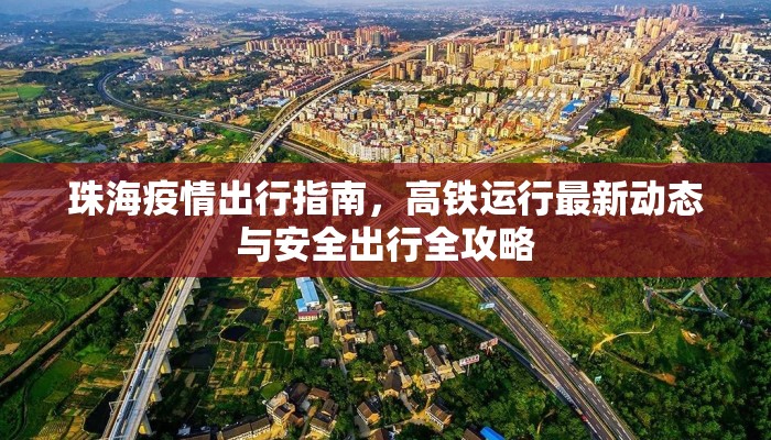 珠海疫情出行指南，高铁运行最新动态与安全出行全攻略