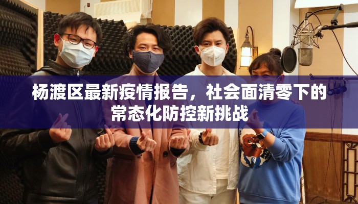杨渡区最新疫情报告，社会面清零下的常态化防控新挑战