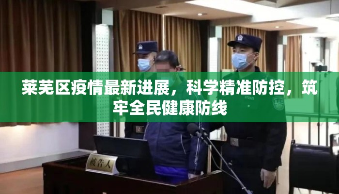 莱芜区疫情最新进展，科学精准防控，筑牢全民健康防线