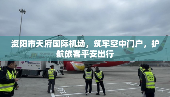 资阳市天府国际机场，筑牢空中门户，护航旅客平安出行