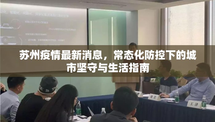 苏州疫情最新消息，常态化防控下的城市坚守与生活指南