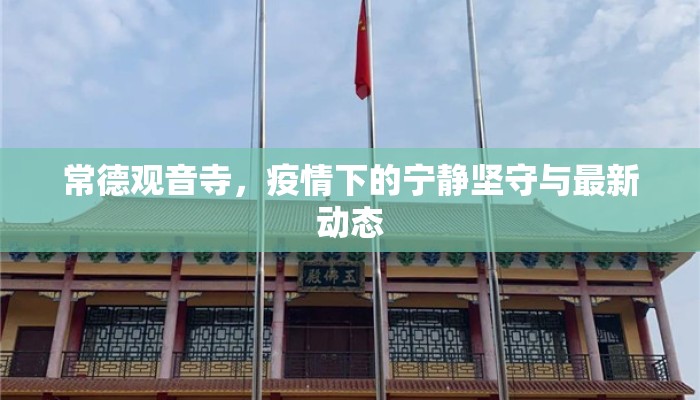 常德观音寺，疫情下的宁静坚守与最新动态