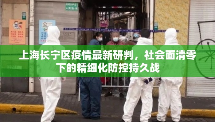 上海长宁区疫情最新研判，社会面清零下的精细化防控持久战