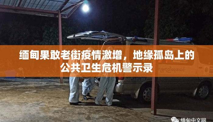 缅甸果敢老街疫情激增，地缘孤岛上的公共卫生危机警示录