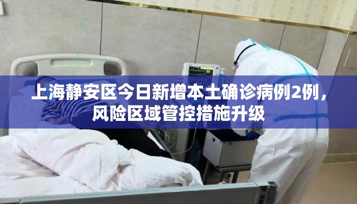 上海静安区今日新增本土确诊病例2例，风险区域管控措施升级