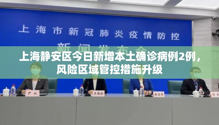 上海静安区今日新增本土确诊病例2例，风险区域管控措施升级