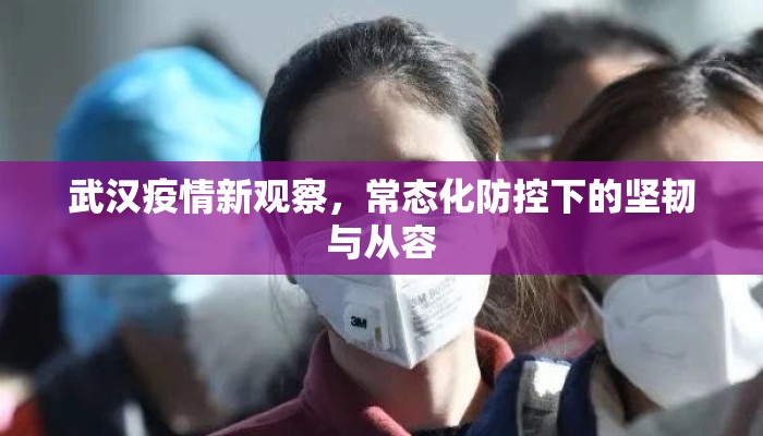 武汉疫情新观察，常态化防控下的坚韧与从容
