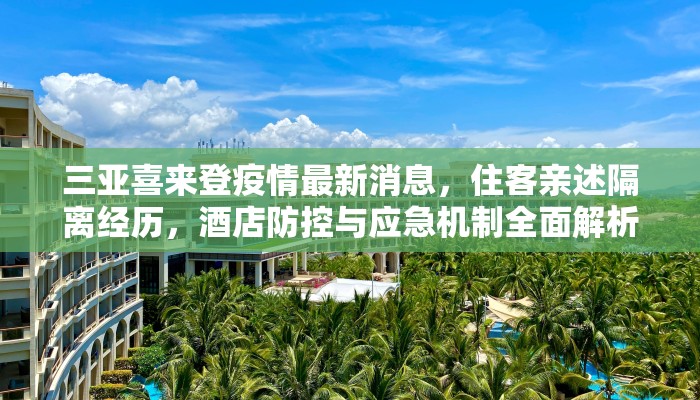 三亚喜来登疫情最新消息，住客亲述隔离经历，酒店防控与应急机制全面解析