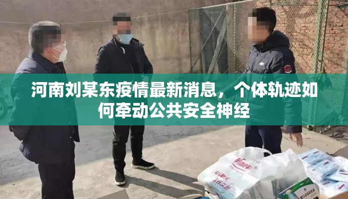河南刘某东疫情最新消息，个体轨迹如何牵动公共安全神经
